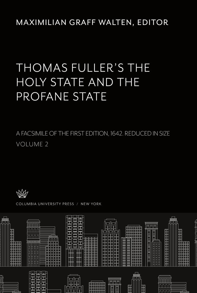 Thomas Fuller‘S the Holy State and the Profane State. a Facsimile of the First Edition 1642. Reduced in Size. Volume II