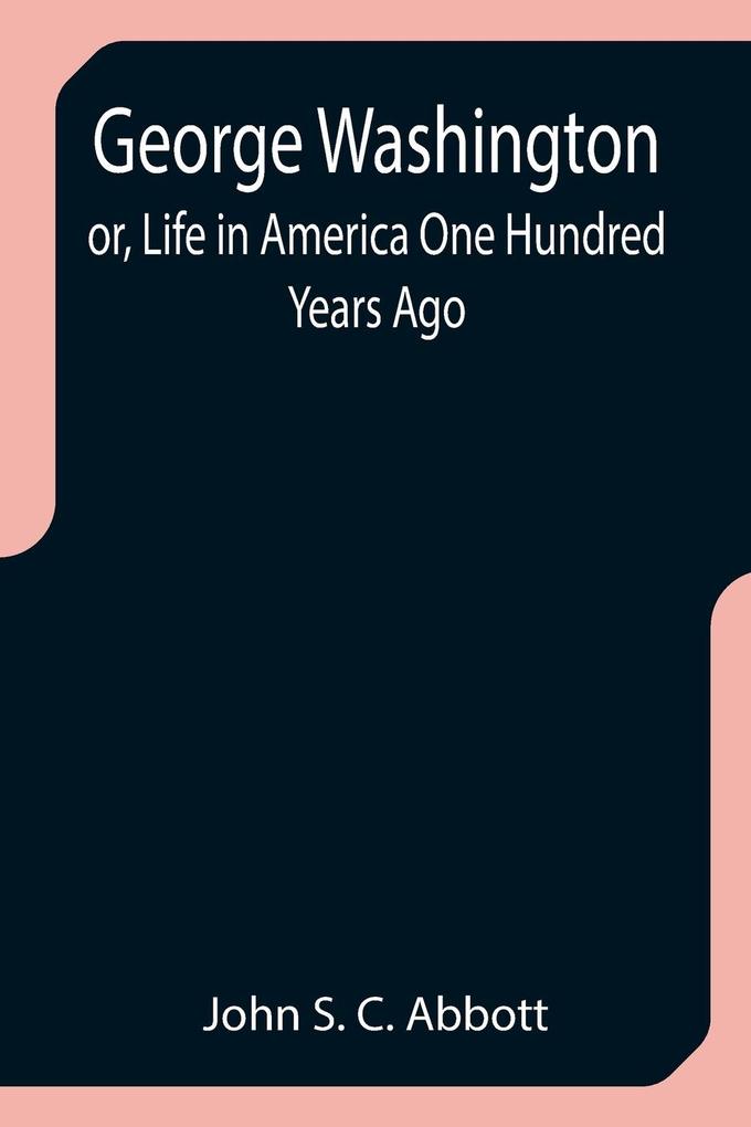 George Washington; or Life in America One Hundred Years Ago