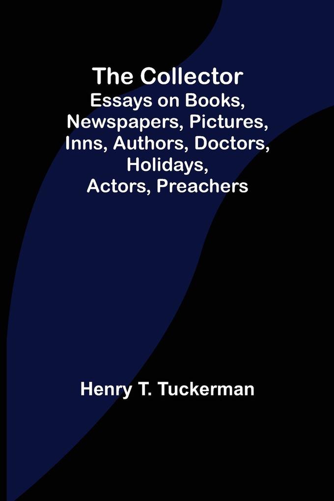 The Collector; Essays on Books Newspapers Pictures Inns Authors Doctors Holidays Actors Preachers