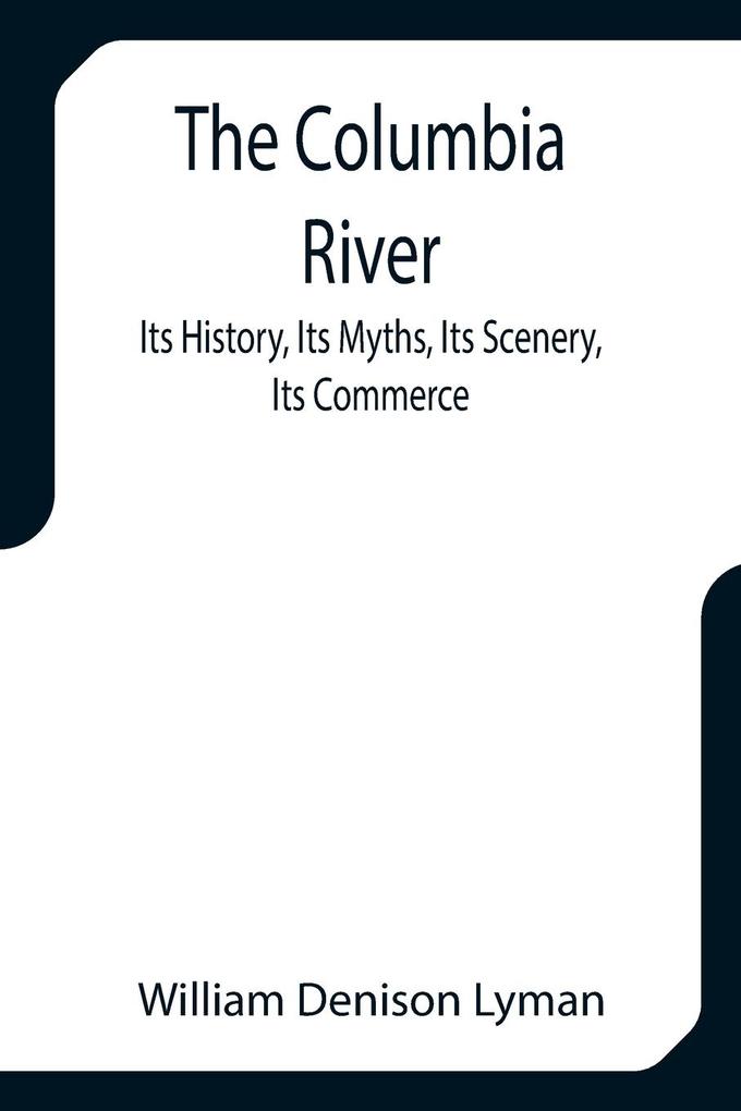 The Columbia River; Its History Its Myths Its Scenery Its Commerce