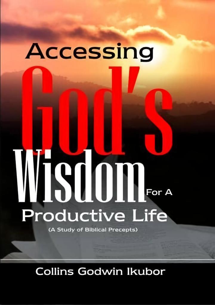 ACCESSING GOD‘S WISDOM FOR A PRODUCTIVE LIFE: A Study of Biblical Precepts