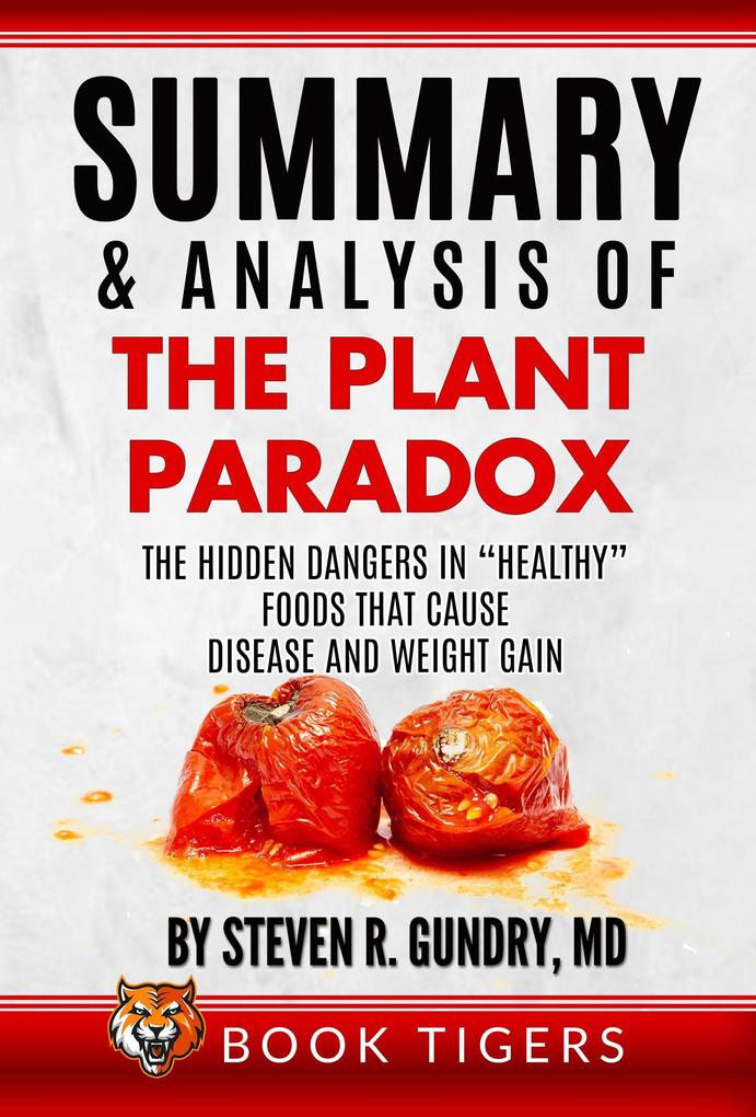 Summary and Analysis of The Plant Paradox: The Hidden Dangers in Healthy Foods That Cause Disease and Weight Gain by Dr. Steven R. Gundry (Book Tigers Health and Diet Summaries)