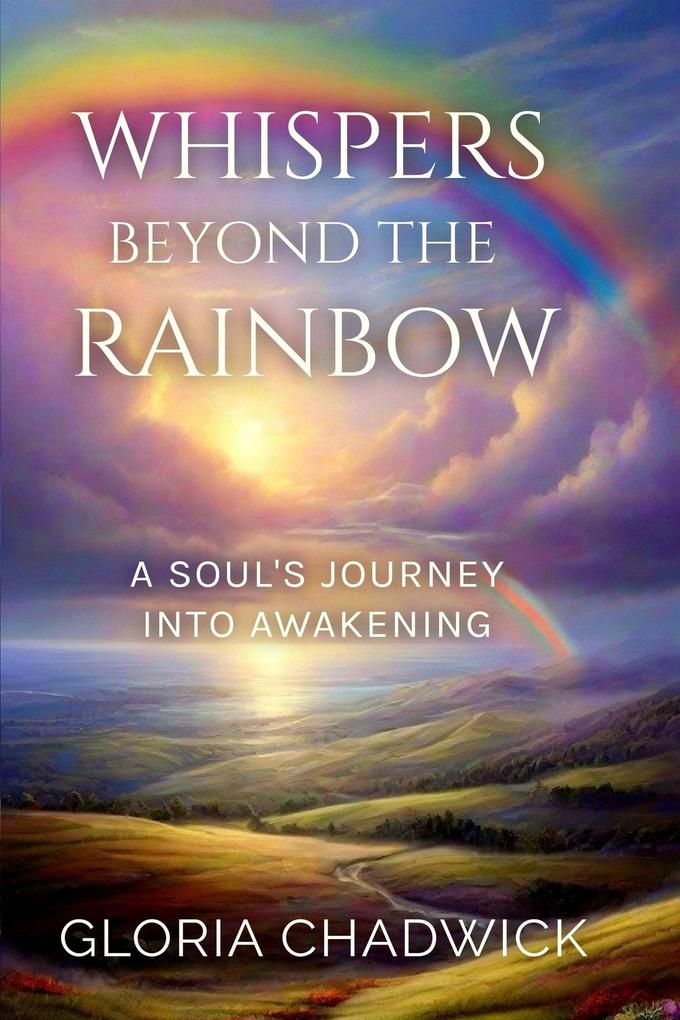 Whispers Beyond the Rainbow: A Soul‘s Journey Into Awakening (Echoes of Spirit #3)