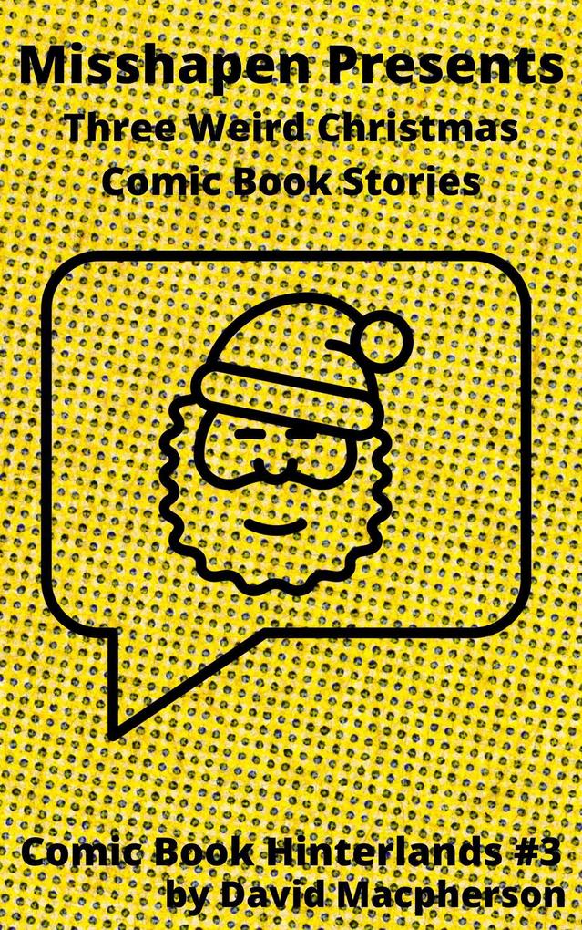 MIsshapen Presents: Three Weird Christmas Comic Book Stories (Comic Book Hinterlands #3)