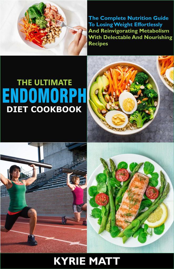The Ultimate Endomorph Diet Cookbook:The Complete Nutrition Guide To Losing Weight Effortlessly And Reinvigorating Metabolism With Delectable And Nourishing Recipes