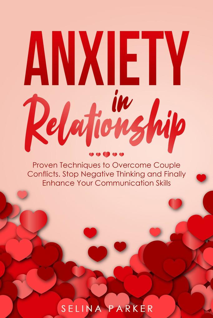 Anxiety In Relationship: Proven Techniques to Overcome Couple Conflicts. Stop Negative Thinking and Finally Enhance Your Communication Skills.