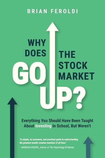 Why Does The Stock Market Go Up?: Everything You Should Have Been Taught About Investing In School But Weren‘t