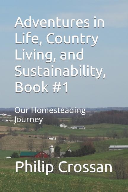 Adventures in Life Country Living and Sustainability Book #1: Our Homesteading Journey