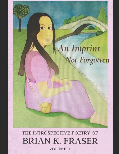 An Imprint Not Forgotten: The Introspective Poetry of Brian K. Fraser Volume II