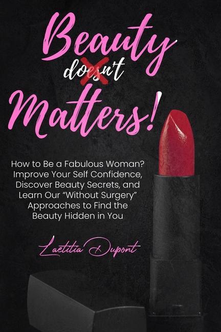 Beauty Matters: How to Be a Fabulous Woman? Improve Your Self Confidence Discover Beauty Secrets and Learn Our Without Surgery Appro
