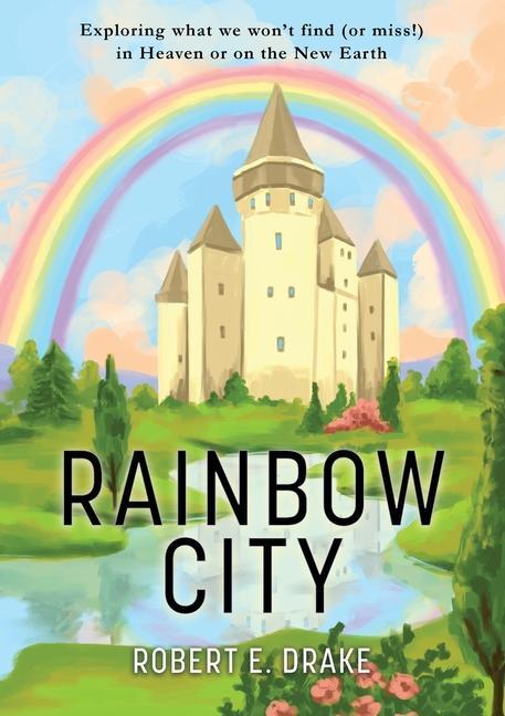 Rainbow City: Exploring what we won‘t find (or miss!) in Heaven or on the new Earth