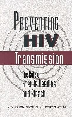 Preventing HIV Transmission: The Role of Sterile Needles and Bleach - National Research Council and Institute/ Institute of Medicine/ Panel on Needle Exchange and Bleach Dist