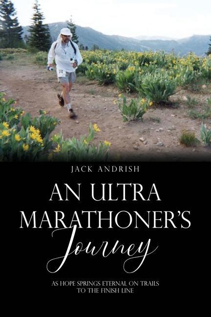 An Ultra Marathoner‘s Journey: As Hope Springs Eternal on Trails to the Finish Line