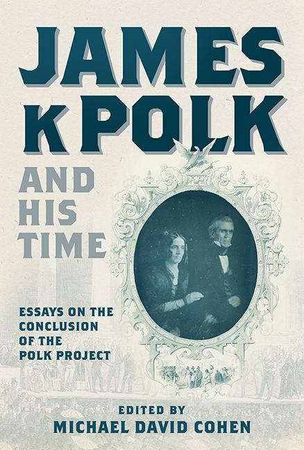 James K. Polk and His Time: Essays at the Conclusion of the Polk Project - Michael David Cohen