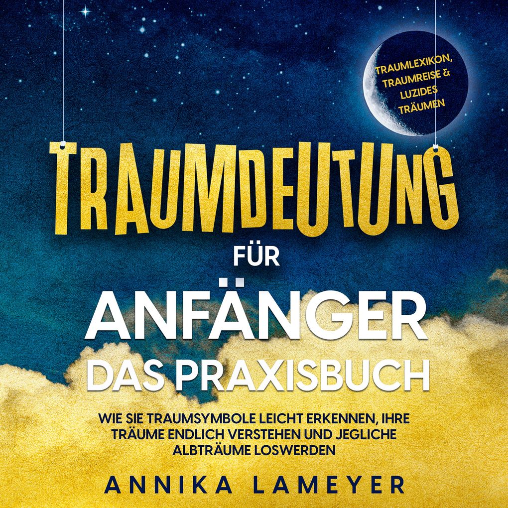 Traumdeutung für Anfänger - Das Praxisbuch: Wie Sie Traumsymbole leicht erkennen Ihre Träume endlich verstehen und jegliche Albträume loswerden | inkl. Traumlexikon Traumreise & Luzides Träumen