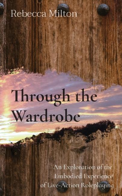 Through the Wardrobe: An Exploration of the Embodied Experience of Live-Action Roleplaying