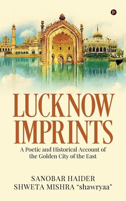 Lucknow Imprints: A Poetic and Historical Account of the Golden City of the East