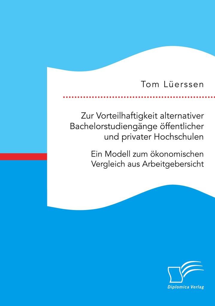 Zur Vorteilhaftigkeit alternativer Bachelorstudiengänge öffentlicher und privater Hochschulen. Ein Modell zum ökonomischen Vergleich aus Arbeitgebersicht
