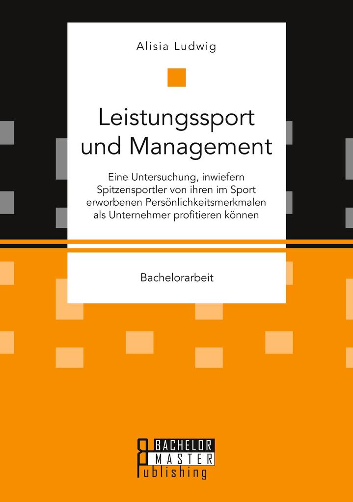 Leistungssport und Management. Eine Untersuchung inwiefern Spitzensportler von ihren im Sport erworbenen Persönlichkeitsmerkmalen als Unternehmer profitieren können