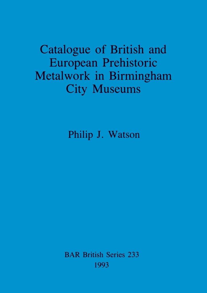 Catalogue of British and European Prehistoric Metalwork in Birmingham City Museums