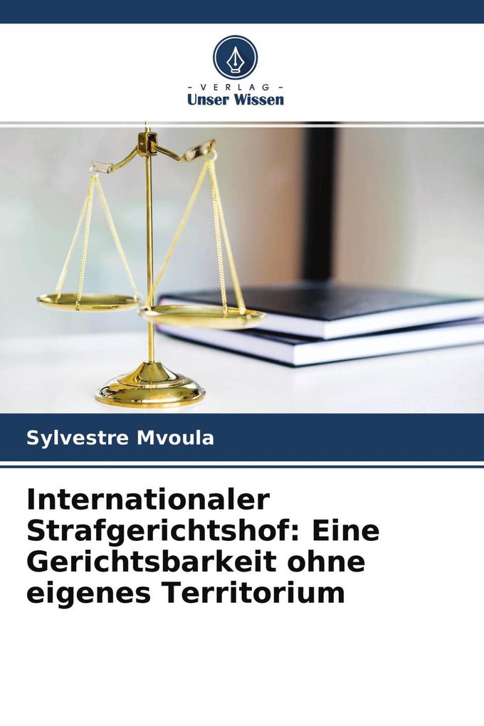 Internationaler Strafgerichtshof: Eine Gerichtsbarkeit ohne eigenes Territorium