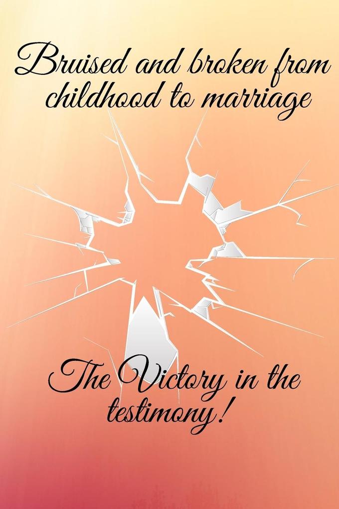 Bruised and broken from childhood to marriage the victory in the testimony