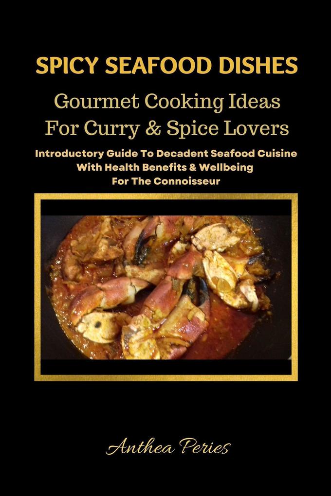 Spicy Seafood Dishes: Gourmet Cooking Ideas For Curry And Spice Lovers. Introductory Guide To Decadent Seafood Cuisine With Health Benefits & Wellbeing For The Connoisseur (International Cooking)