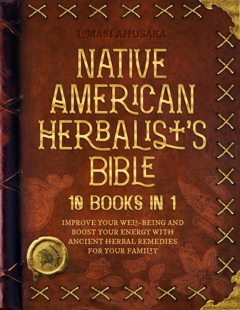 Native American Herbalist‘s Bible - 10 Books in 1: Create Your Green Paradise of Medicinal Plants and Herbal Remedies to Unleash Your Vitality (Herbal Apotecary Collection)