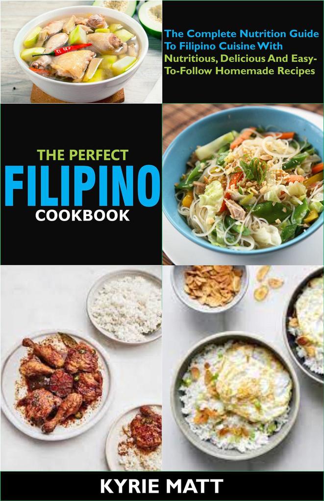 The Perfect Filipino Cookbook:The Complete Nutrition Guide To Filipino Cuisine With Nutritious Delicious And Easy-To-Follow Homemade Recipes