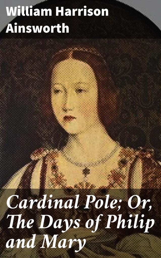 Cardinal Pole; Or The Days of Philip and Mary