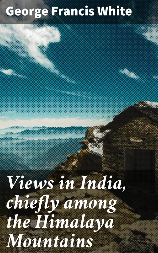 Views in India chiefly among the Himalaya Mountains