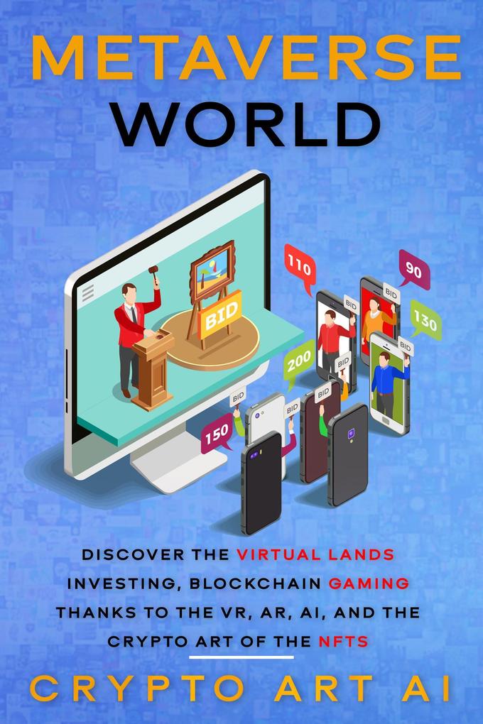 Metaverse World: Discover the Virtual Lands Investing Blockchain Gaming thanks to the VR AR AI and the Crypto Art of the NFTs (NFT collection guides #4)