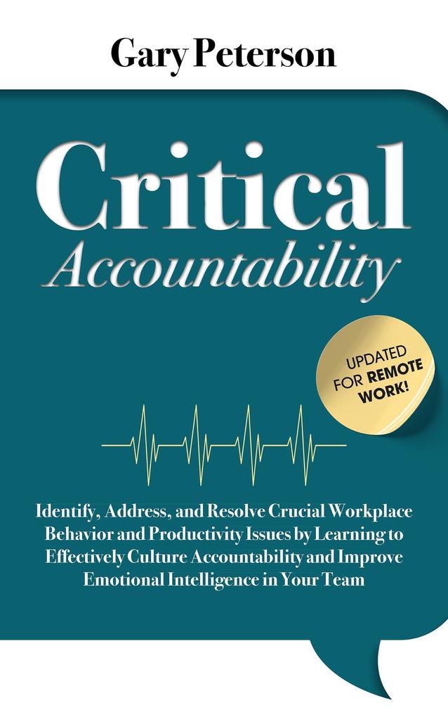 Critical Accountability - Updated for Remote Work! Identify Address and Resolve Crucial Workplace Behavior and Productivity Issues by Learning to Improve Emotional Intelligence