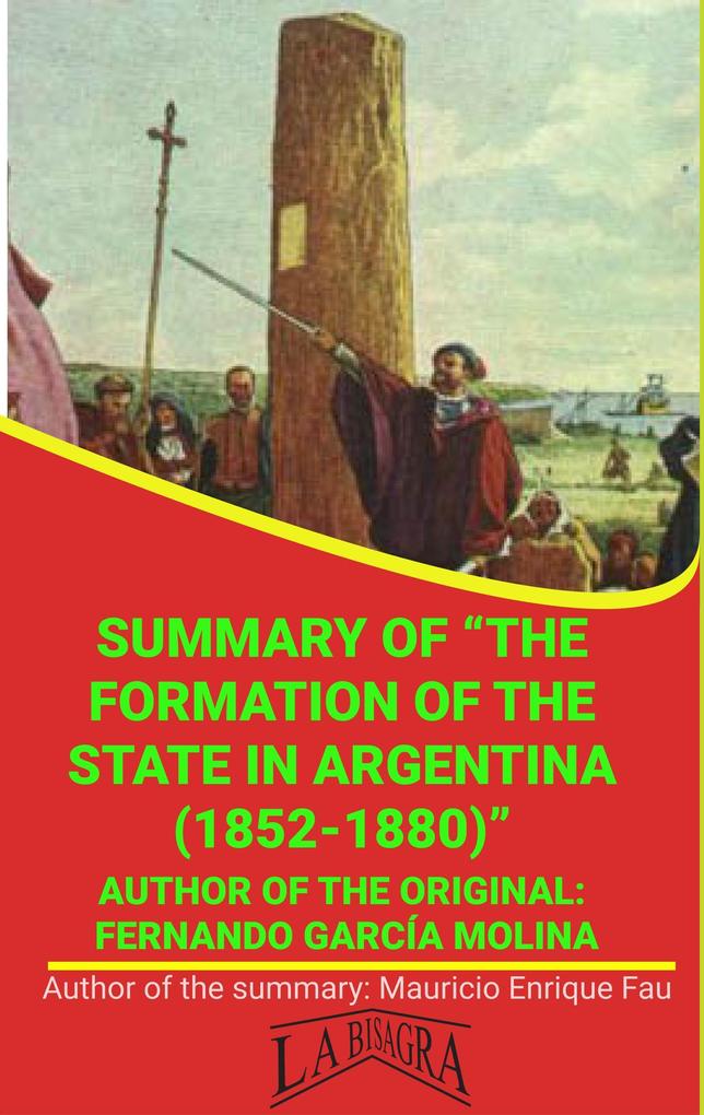 Summary Of The Formation Of The State In Argentina (1852-1880) By Fernando García Molina (UNIVERSITY SUMMARIES)