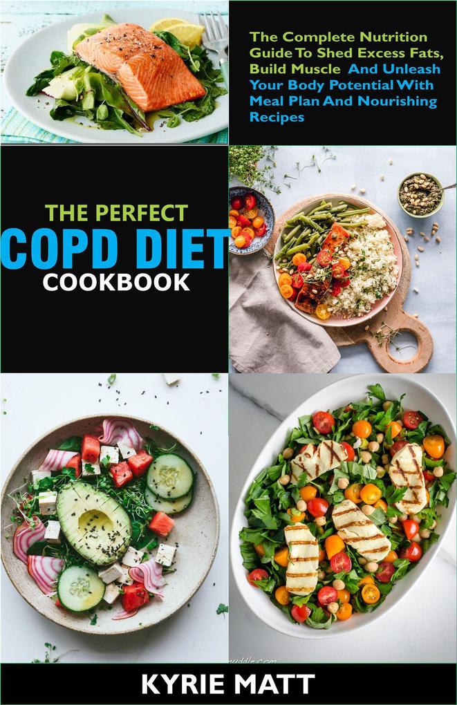 The Essential COPD Diet Cookbook:The Complete Nutrition Guide To Shed Excess Fats Build Muscle And Unleash Your Body Potential With Meal Plan And Nourishing Recipes