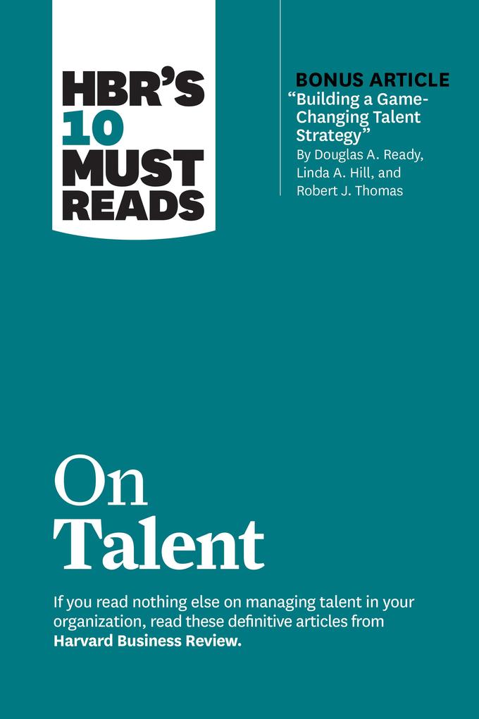 HBR‘s 10 Must Reads on Talent (with bonus article Building a Game-Changing Talent Strategy by Douglas A. Ready Linda A. Hill and Robert J. Thomas)