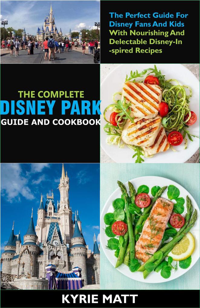 The Complete Disney Park Guide And Cookbook:The Perfect Guide For Disney Fans And Kids With Nourishing And Delectable Disney-Inspired Recipes