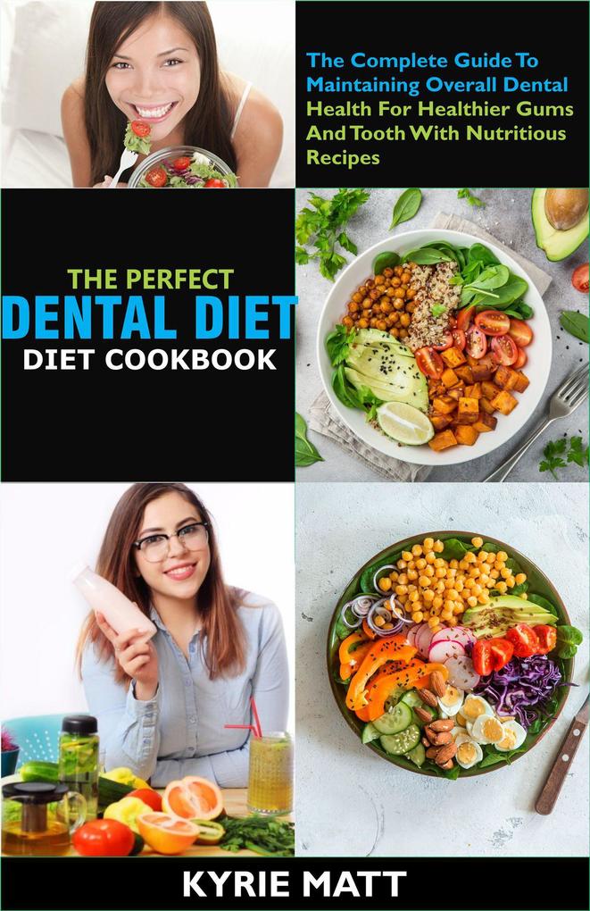 The Perfect Dental Diet Cookbook:The Complete Guide To Maintaining Overall Dental Health For Healthier Gums and Tooth With Nutritious Recipes