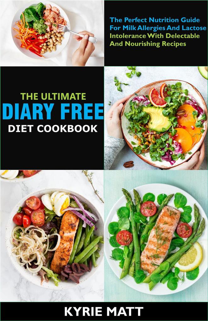 The Ultimate Diary Free Diet Cookbook:The Perfect Nutrition Guide For Milk Allergies And Lactose Intolerance With Delectable And Nourishing Recipes