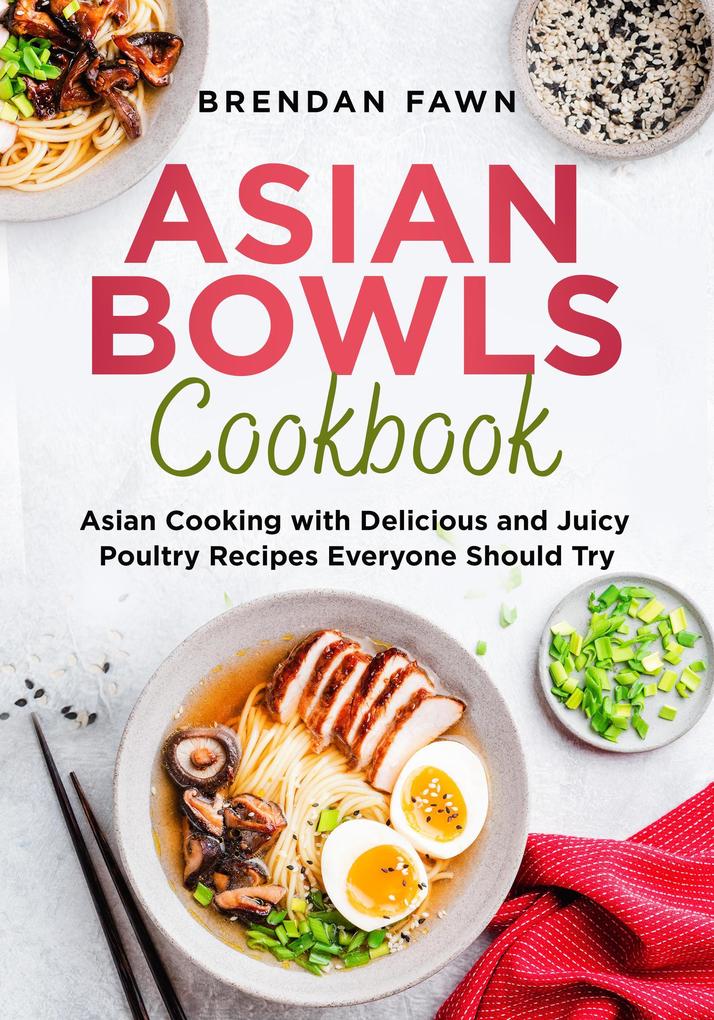Asian Bowls Cookbook Asian Cooking with Delicious and Juicy Poultry Recipes Everyone Should Try (Asian Kitchen #7)