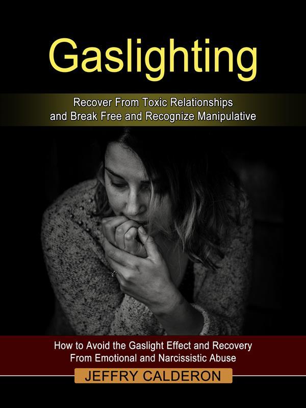 Gaslighting: Recover From Toxic Relationships and Break Free and Recognize Manipulative