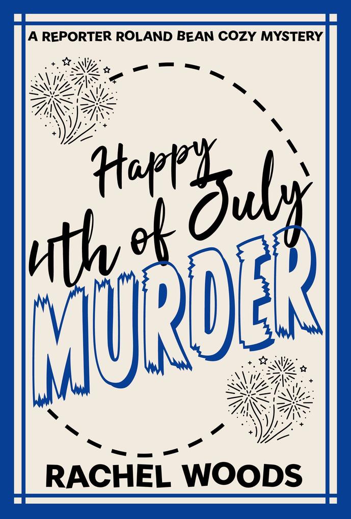 Happy 4th of July Murder (A Reporter Roland Bean Cozy Mystery #6)