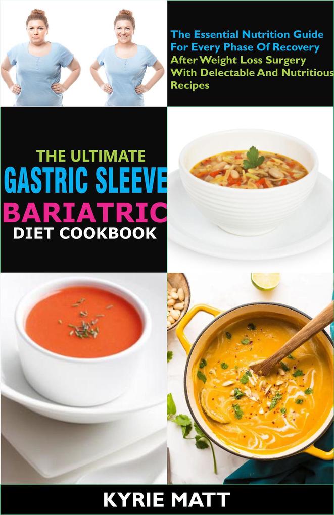 The Ultimate Gastric Sleeve Bariatric Diet Cookbook:The Essential Nutrition Guide For Every Phase Of Recovery After Weight Loss Surgery With Delectable And Nutritious Recipes