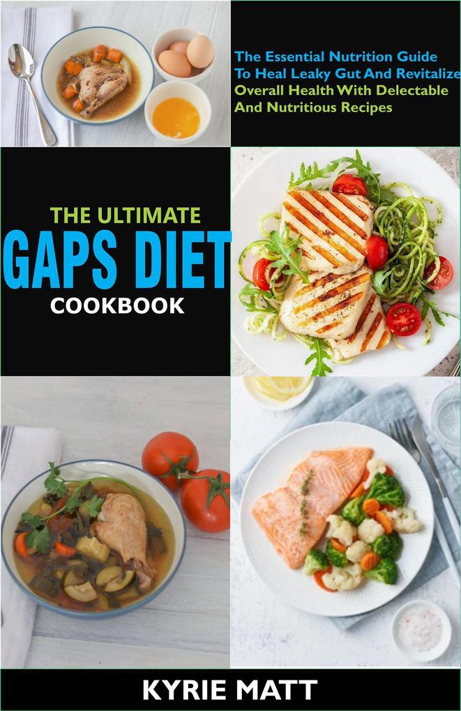 The Ultimate GAPS Diet Cookbook:The Essential Nutrition Guide To Heal Leaky Gut And Revitalize Overall Health With Delectable And Nutritious Recipes
