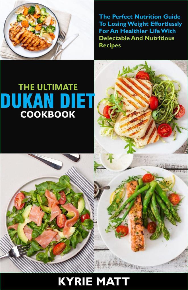 The Ultimate Dukan Diet Cookbook:The Perfect Nutrition Guide To Losing Weight Effortlessly For An Healthier Life With Delectable And Nutritious Recipes