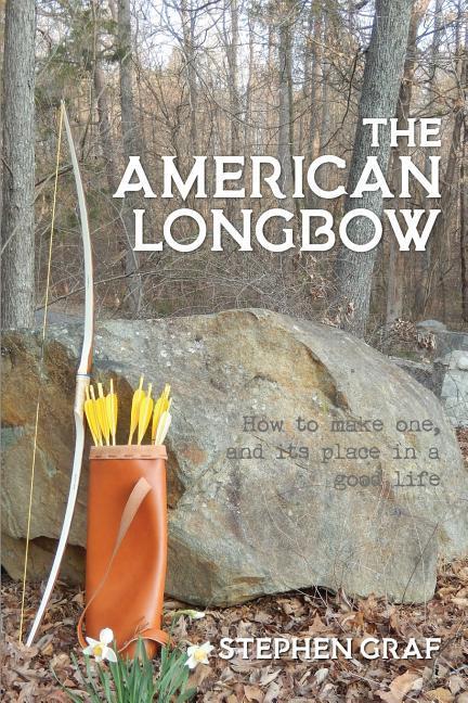 The American Longbow: How to make one and its place in a good life