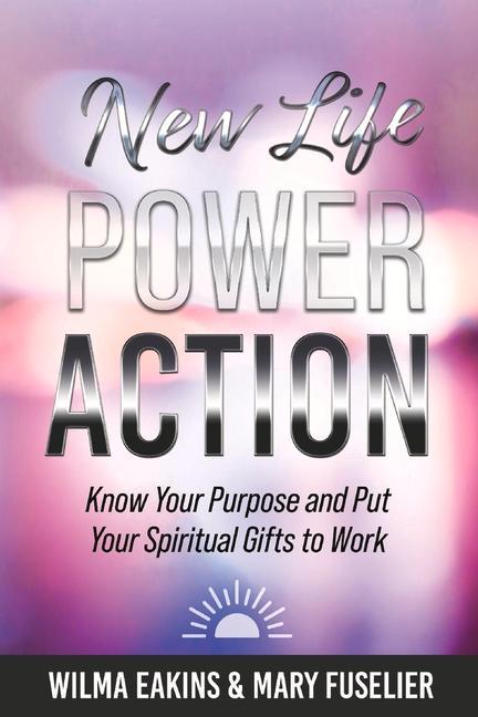 New Life Power Action: Know Your Purpose and Put Your Spiritual Gifts to Work