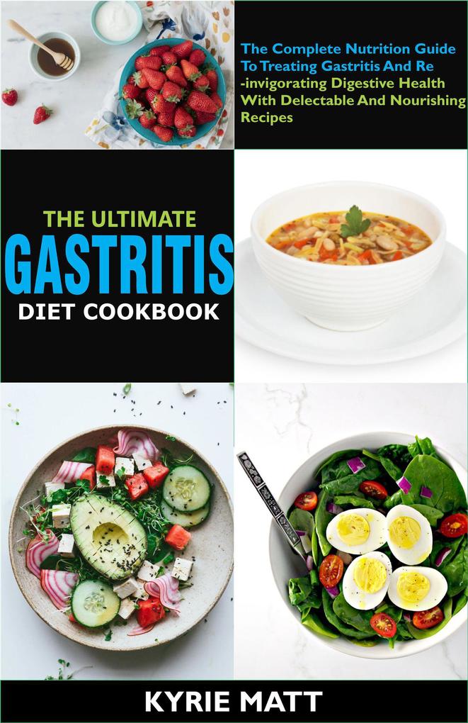 The Ultimate Gastritis Diet Cookbook:The Complete Nutrition Guide To Treating Gastritis And Reinvigorating Digestive Health With Delectable And Nourishing Recipes