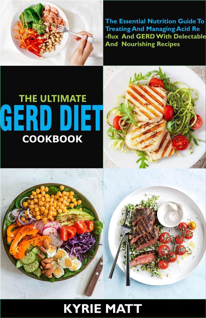 The Ultimate GERD Diet Cookbook:The Essential Nutrition Guide To Treating And Managing Acid Reflux And GERD With Delectable And Nourishing Recipes