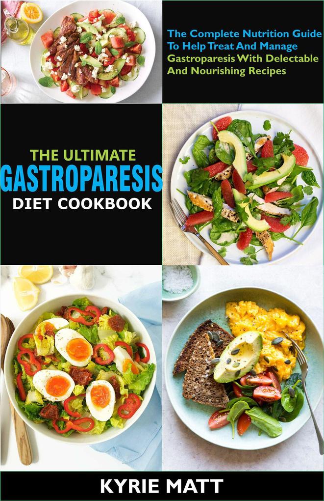 The Ultimate Gastroparesis Diet Cookbook:The Complete Nutrition Guide To Help Treat And Manage Gastroparesis With Delectable And Nourishing Recipes